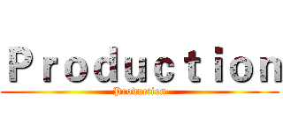 Ｐｒｏｄｕｃｔｉｏｎ (Production)