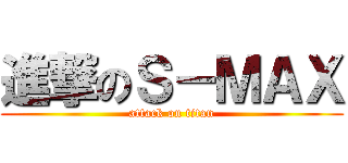 進撃のＳ－ＭＡＸ (attack on titan)