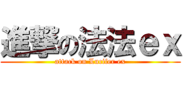 進撃の法法ｅｘ (attack on Lucifer ex)