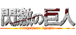 閃激の巨人 (sengeki no kyojin)