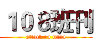 １０８班刊 (attack on titan)