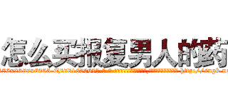 怎么买报复男人的药 (怎么买报复男人的药【电-186x2687x6963-Q278180069元-吉-药-业】我们做的是长期生意,靠的是老客户长期支持 http://sngk.net/yWe2ou
)