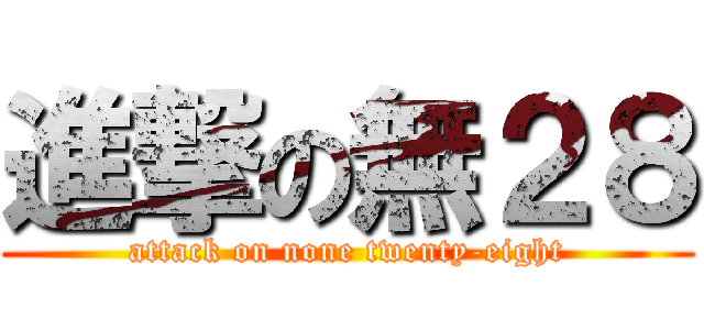 進撃の無２８ (attack on none twenty-eight)