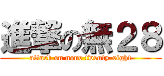 進撃の無２８ (attack on none twenty-eight)