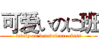 可爱いのに班 (lovely on benevolence class)