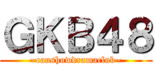 ＧＫＢ４８ (~canshowdramaclub~)