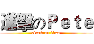 進擊のＰｅｔｅ (attack on titan)