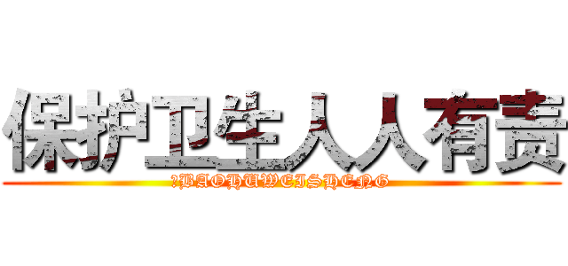 保护卫生人人有责 (、BAOHUWEISHENG)