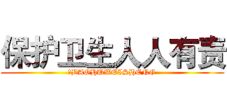 保护卫生人人有责 (、BAOHUWEISHENG)