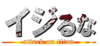 イジるな (attack on titan)