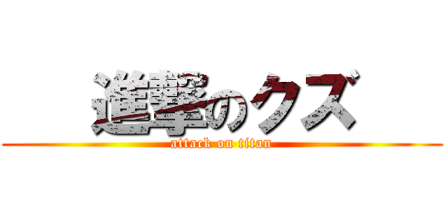    進撃のクズ    (attack on titan)