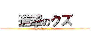    進撃のクズ    (attack on titan)