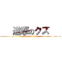    進撃のクズ    (attack on titan)