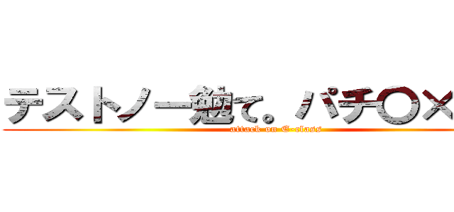 テストノー勉て。パチ〇×スか！ (attack on E-class)