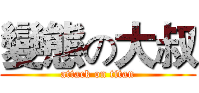 變態の大叔 (attack on titan)