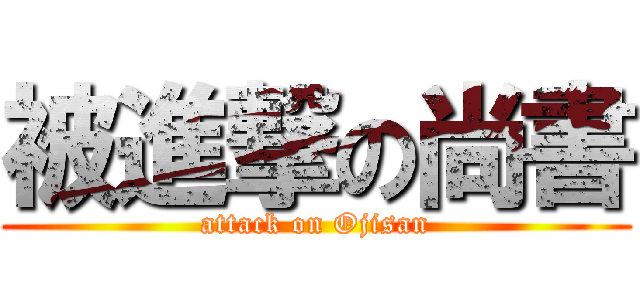 被進撃の尚書 (attack on Ojisan)