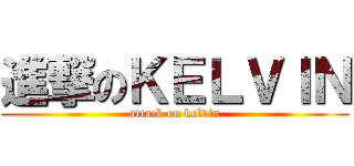 進撃のＫＥＬＶＩＮ (attack on kelvin)