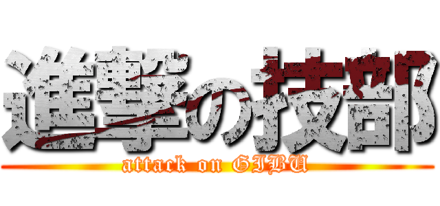 進撃の技部 (attack on GIBU)