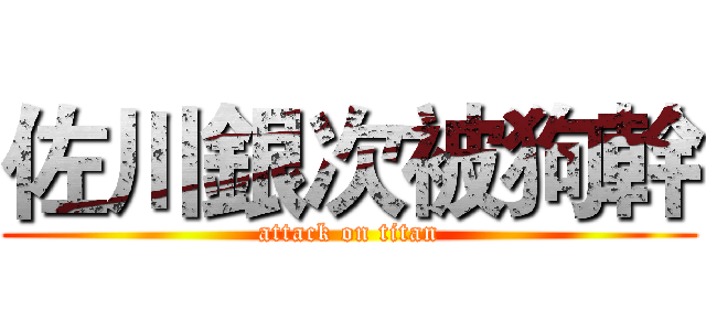 佐川銀次被狗幹 (attack on titan)