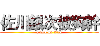 佐川銀次被狗幹 (attack on titan)