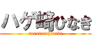 ハゲ﨑ひなき (turuturuhinaki)