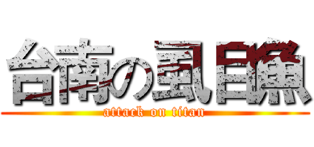 台南の虱目魚 (attack on titan)