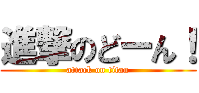 進撃のどーん！ (attack on titan)