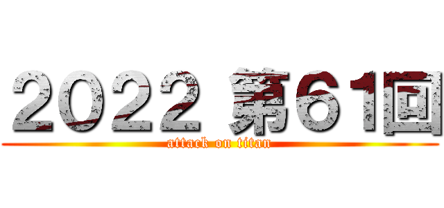 ２０２２ 第６１回 (attack on titan)