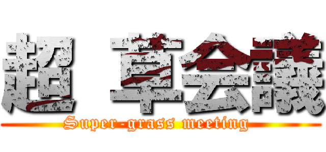 超 草会議 (Super-grass meeting )