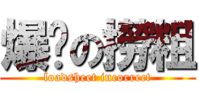 爆鑊の撈粗 (loadsheet incorrect)