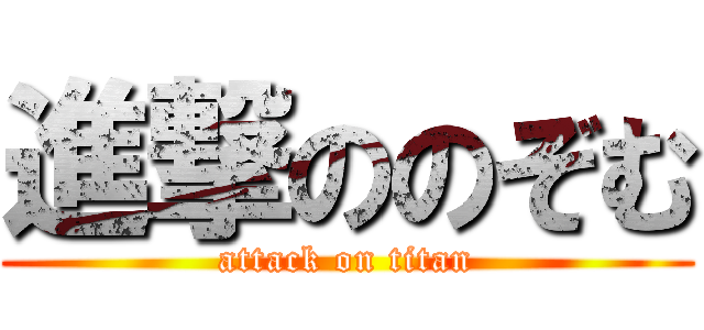 進撃ののぞむ (attack on titan)