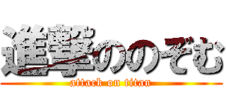 進撃ののぞむ (attack on titan)