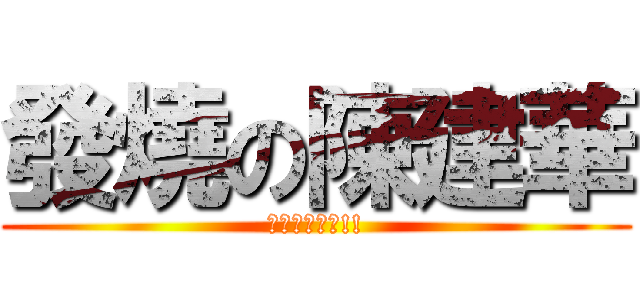 發燒の陳建華 (拔鼻要快郝歐!!)
