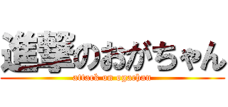 進撃のおがちゃん (attack on ogachan)