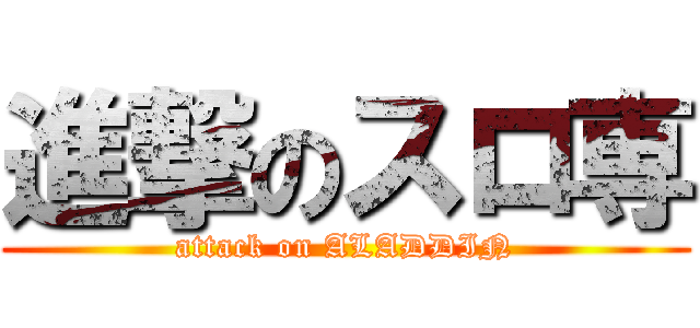 進撃のスロ専 (attack on ALADDIN)