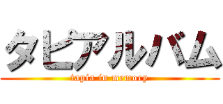 タピアルバム (tapia in memory)
