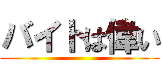 バイトは偉い ()