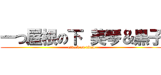 一つ屋根の下 美琴＆黒子 (attack on titan)