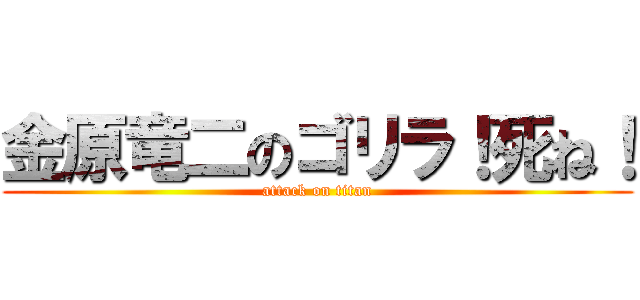 金原竜二のゴリラ！死ね！ (attack on titan)