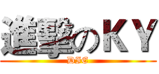 進擊のＫＹ (DIE)