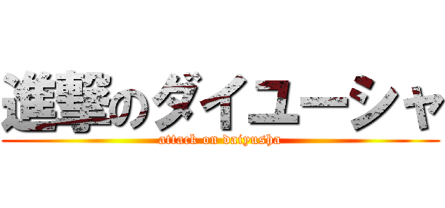 進撃のダイユーシャ (attack on daiyusha)
