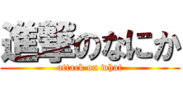 進撃のなにか (attack on what)