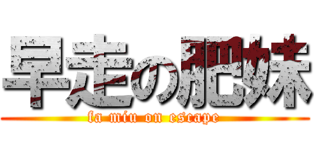 早走の肥妹 (fa miu on escape)