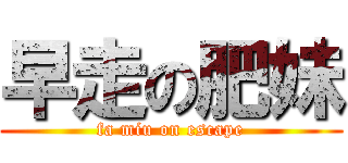 早走の肥妹 (fa miu on escape)