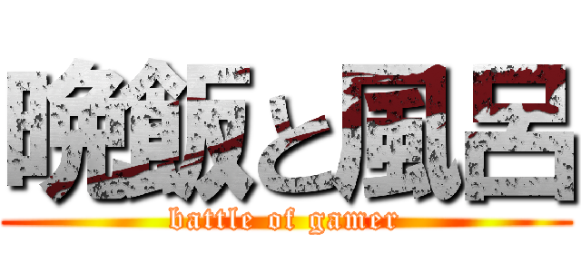 晩飯と風呂 (battle of gamer)