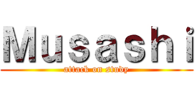 Ｍｕｓａｓｈｉ (attack on study)