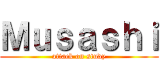 Ｍｕｓａｓｈｉ (attack on study)