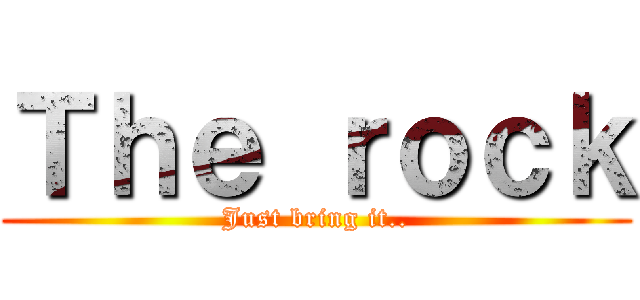 Ｔｈｅ ｒｏｃｋ (Just bring it..)