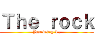Ｔｈｅ ｒｏｃｋ (Just bring it..)