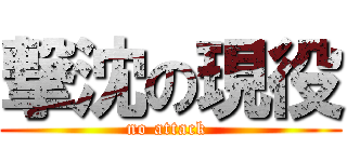 撃沈の現役 (no attack )